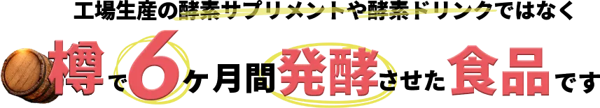 工場生産の酵素サプリメントや酵素ドリンクではなく樽で6ヶ月間発酵させた食品です